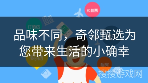 品味不同，奇邻甄选为您带来生活的小确幸