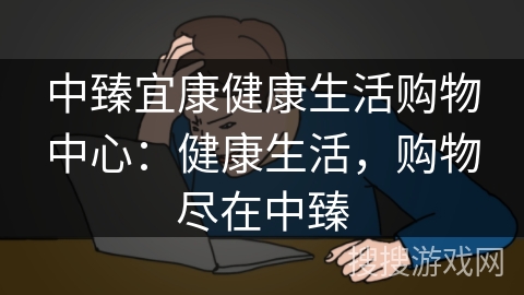 中臻宜康健康生活购物中心：健康生活，购物尽在中臻
