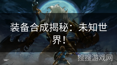 装备合成揭秘：未知世界！