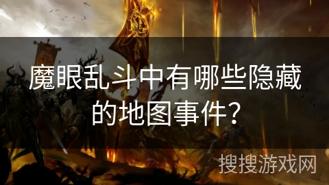 魔眼乱斗中有哪些隐藏的地图事件？