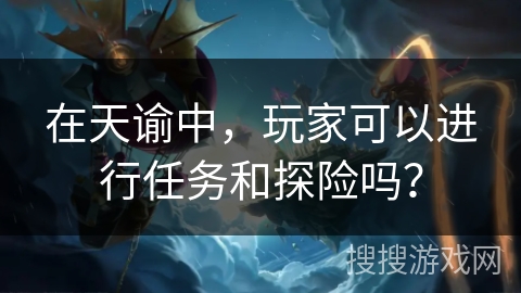 在天谕中，玩家可以进行任务和探险吗？