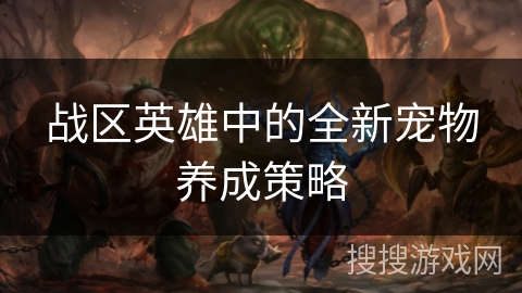 战区英雄中的全新宠物养成策略
