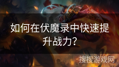如何在伏魔录中快速提升战力？