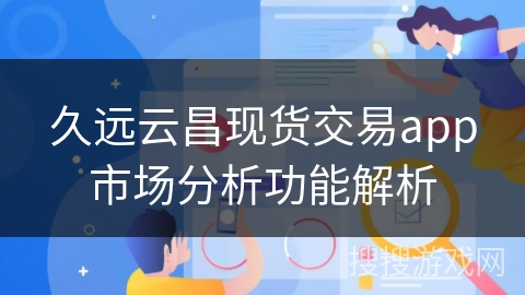 久远云昌现货交易app市场分析功能解析