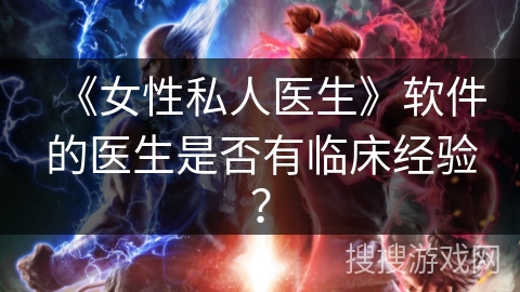 《女性私人医生》软件的医生是否有临床经验？