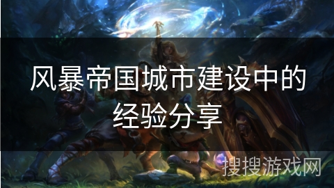 风暴帝国城市建设中的经验分享
