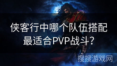 侠客行中哪个队伍搭配最适合PVP战斗？