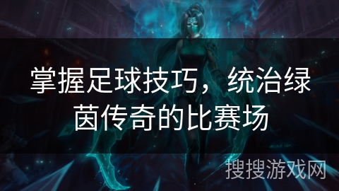 掌握足球技巧，统治绿茵传奇的比赛场