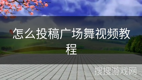 怎么投稿广场舞视频教程
