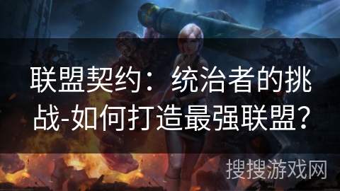 联盟契约：统治者的挑战-如何打造最强联盟？