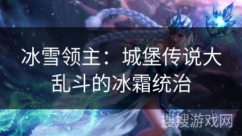 冰雪领主：城堡传说大乱斗的冰霜统治