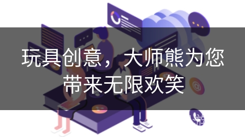 玩具创意，大师熊为您带来无限欢笑