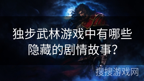 独步武林游戏中有哪些隐藏的剧情故事？