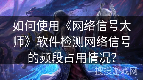 如何使用《网络信号大师》软件检测网络信号的频段占用情况？