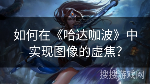 如何在《哈达咖波》中实现图像的虚焦？