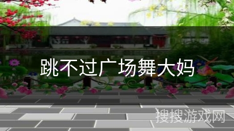 跳不过广场舞大妈