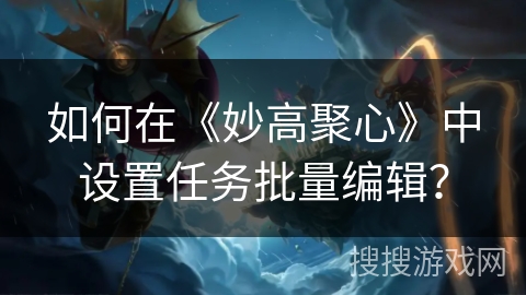 如何在《妙高聚心》中设置任务批量编辑？