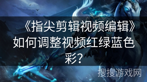 《指尖剪辑视频编辑》如何调整视频红绿蓝色彩？