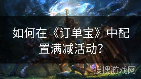 如何在《订单宝》中配置满减活动？