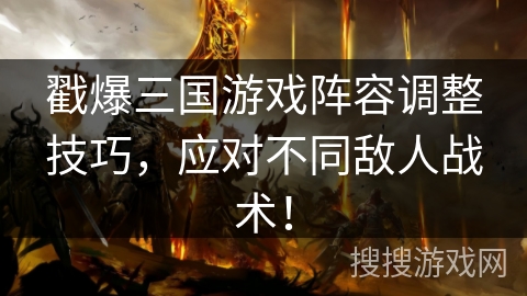 戳爆三国游戏阵容调整技巧，应对不同敌人战术！