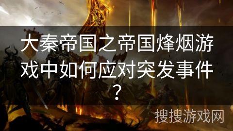 大秦帝国之帝国烽烟游戏中如何应对突发事件？