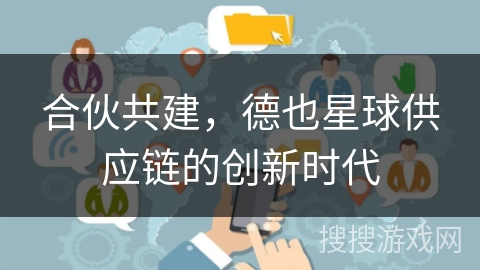合伙共建，德也星球供应链的创新时代