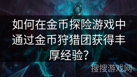 如何在金币探险游戏中通过金币狩猎团获得丰厚经验？