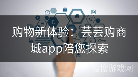 购物新体验:芸芸购商城app陪您探索 购物新体验:芸芸购商城app陪您探索
