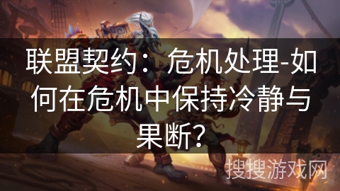 联盟契约:危机处理-如何在危机中保持冷静与果断? 联盟契约:危机处理-如何在危机中保持冷静与果断?