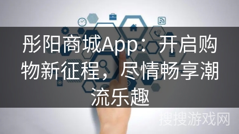 彤阳商城App:开启购物新征程,尽情畅享潮流乐趣 彤阳商城App:开启购物新征程,尽情畅享潮流乐趣