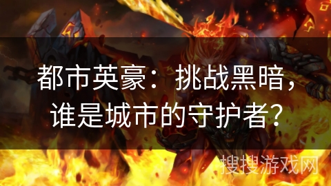 都市英豪：挑战黑暗，谁是城市的守护者？