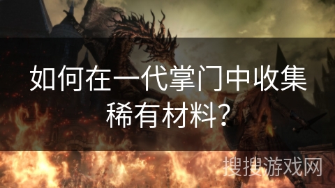 如何在一代掌门中收集稀有材料? 如何在一代掌门中收集稀有材料?