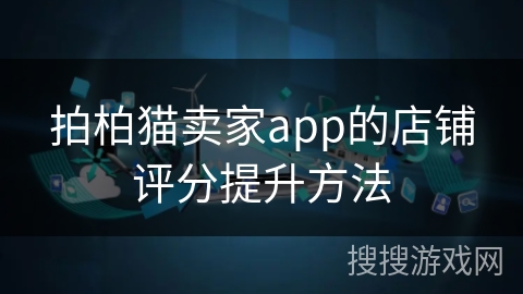 拍柏猫卖家app的店铺评分提升方法 拍柏猫卖家app的店铺评分提升方法