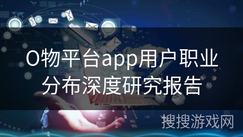 О物平台app用户职业分布深度研究报告