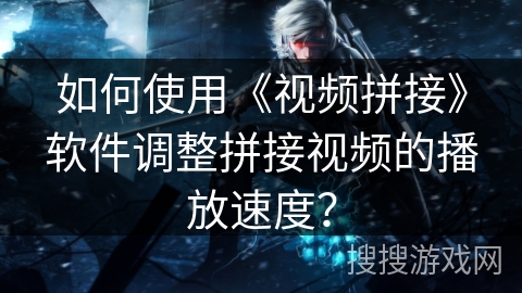 如何使用《视频拼接》软件调整拼接视频的播放速度？
