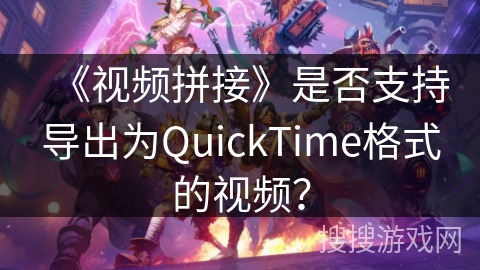 《视频拼接》是否支持导出为QuickTime格式的视频？