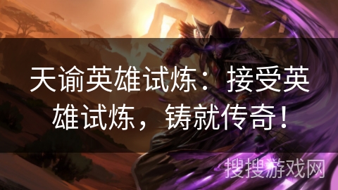 天谕英雄试炼：接受英雄试炼，铸就传奇！