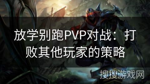 放学别跑PVP对战：打败其他玩家的策略