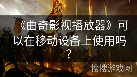 《曲奇影视播放器》可以在移动设备上使用吗？