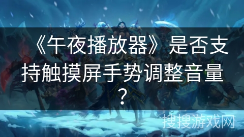 《午夜播放器》是否支持触摸屏手势调整音量? 《午夜播放器》是否支持触摸屏手势调整音量?