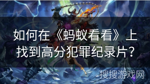 如何在《蚂蚁看看》上找到高分犯罪纪录片? 如何在《蚂蚁看看》上找到高分犯罪纪录片?