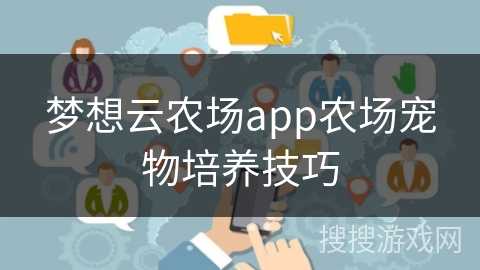 梦想云农场app农场宠物培养技巧