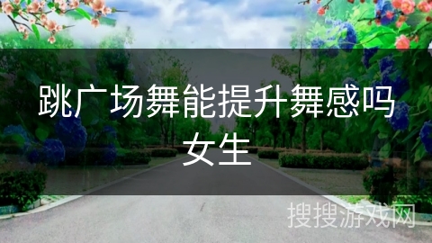 跳广场舞能提升舞感吗女生