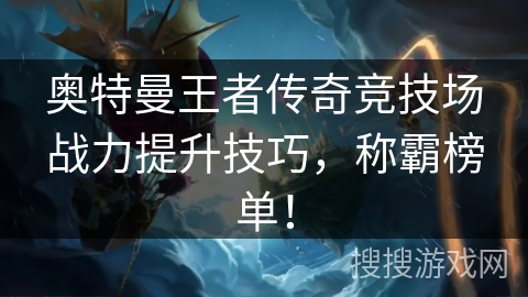 奥特曼王者传奇竞技场战力提升技巧，称霸榜单！