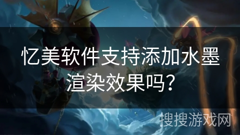 忆美软件支持添加水墨渲染效果吗？