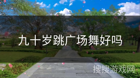 九十岁跳广场舞好吗
