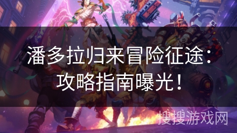 潘多拉归来冒险征途：攻略指南曝光！