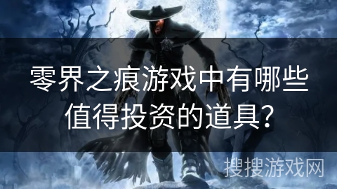 零界之痕游戏中有哪些值得投资的道具？