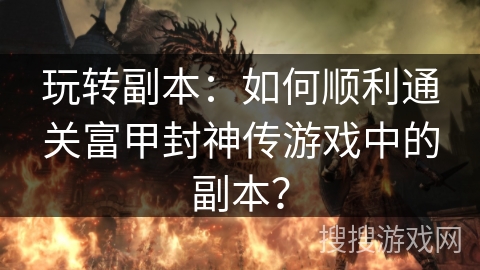 玩转副本：如何顺利通关富甲封神传游戏中的副本？