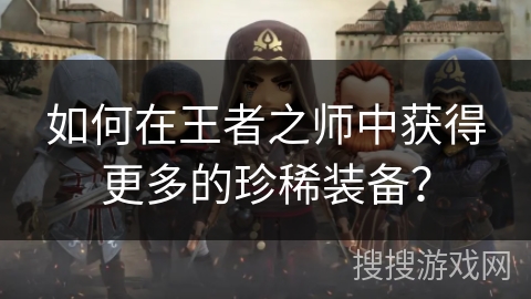 如何在王者之师中获得更多的珍稀装备？